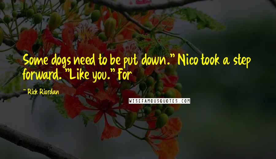 Rick Riordan Quotes: Some dogs need to be put down." Nico took a step forward. "Like you." For