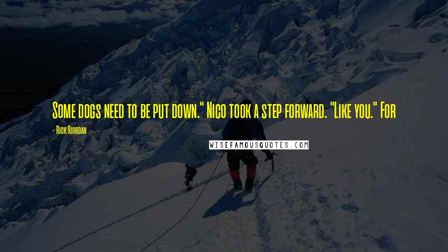 Rick Riordan Quotes: Some dogs need to be put down." Nico took a step forward. "Like you." For