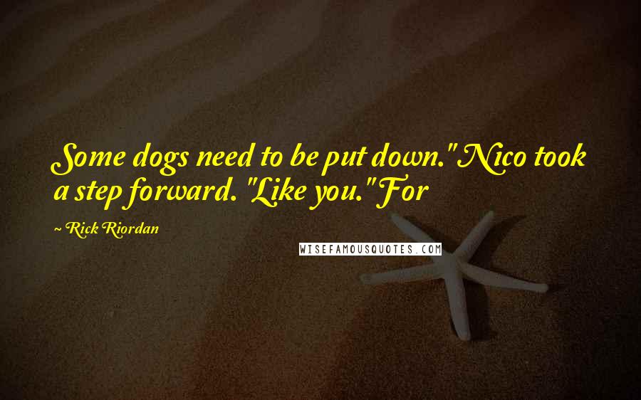 Rick Riordan Quotes: Some dogs need to be put down." Nico took a step forward. "Like you." For