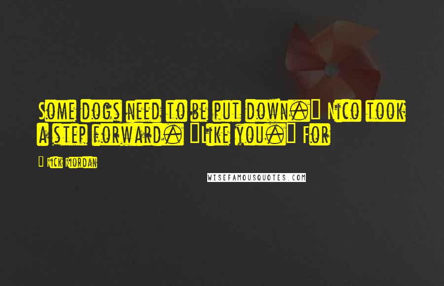 Rick Riordan Quotes: Some dogs need to be put down." Nico took a step forward. "Like you." For