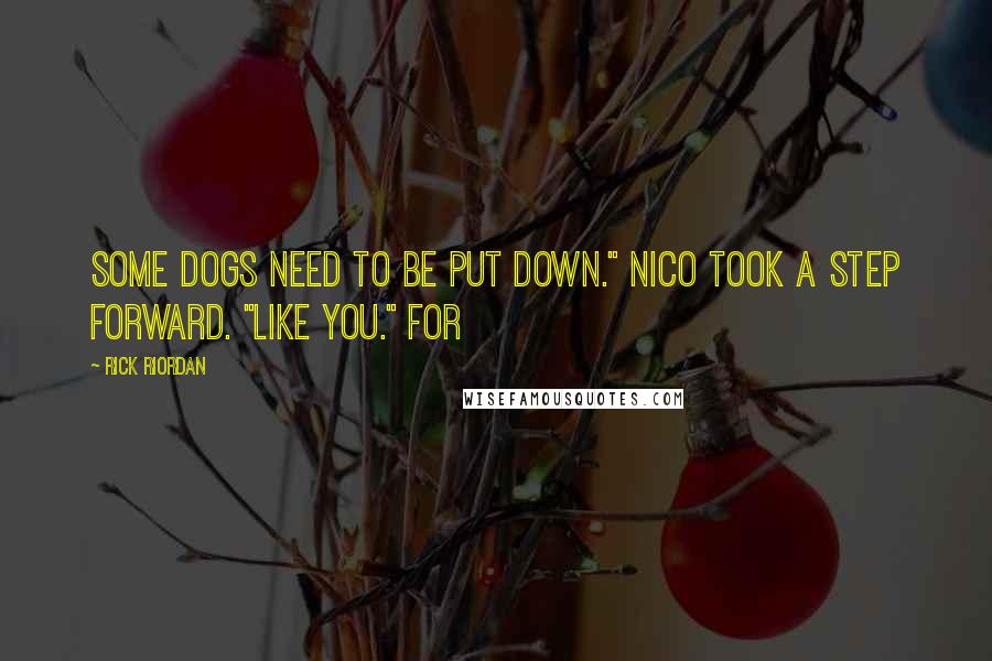 Rick Riordan Quotes: Some dogs need to be put down." Nico took a step forward. "Like you." For