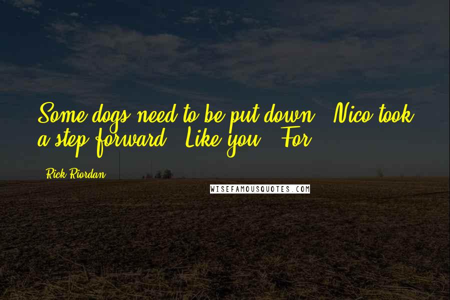 Rick Riordan Quotes: Some dogs need to be put down." Nico took a step forward. "Like you." For