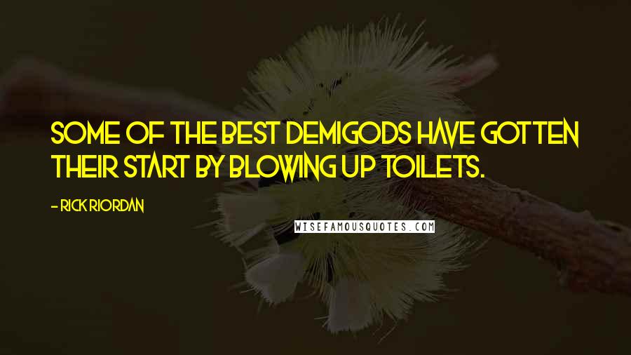 Rick Riordan Quotes: Some of the best demigods have gotten their start by blowing up toilets.