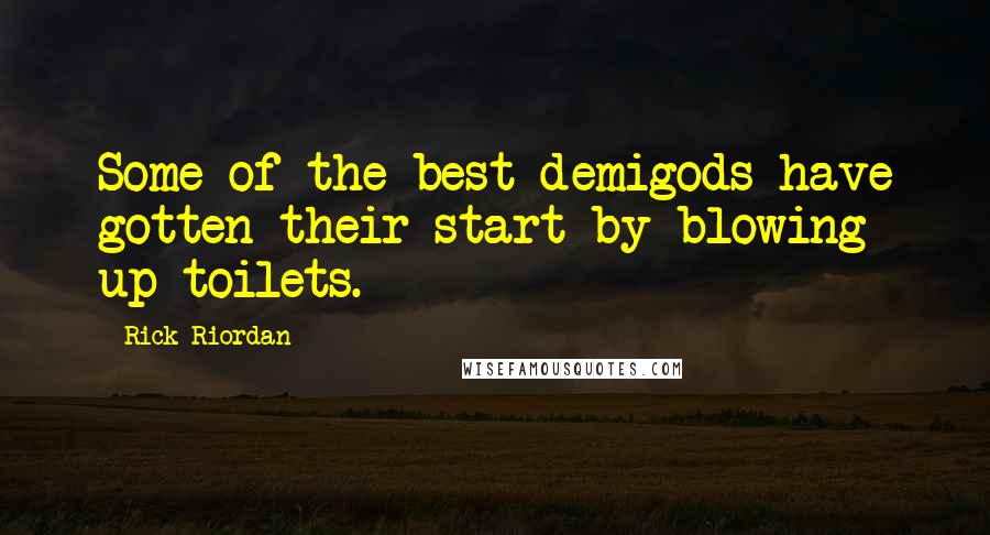 Rick Riordan Quotes: Some of the best demigods have gotten their start by blowing up toilets.