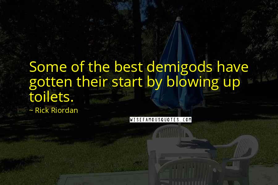 Rick Riordan Quotes: Some of the best demigods have gotten their start by blowing up toilets.