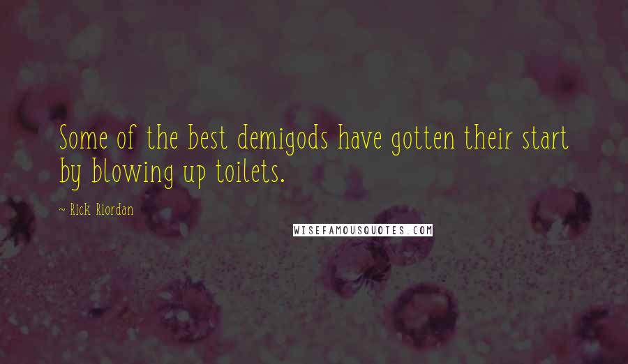 Rick Riordan Quotes: Some of the best demigods have gotten their start by blowing up toilets.