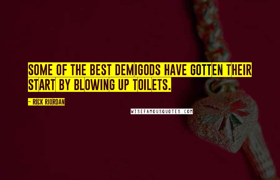 Rick Riordan Quotes: Some of the best demigods have gotten their start by blowing up toilets.