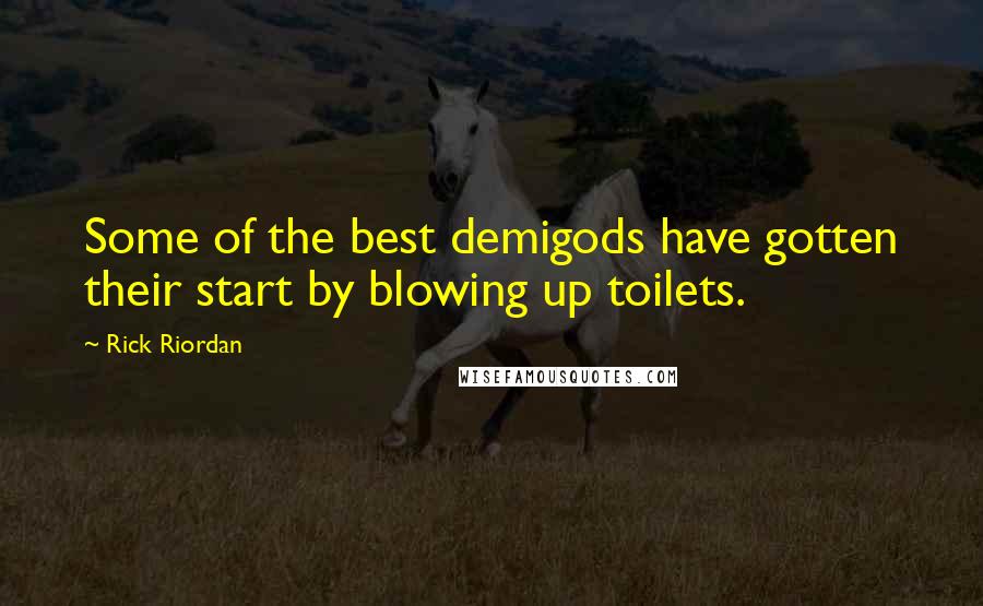 Rick Riordan Quotes: Some of the best demigods have gotten their start by blowing up toilets.