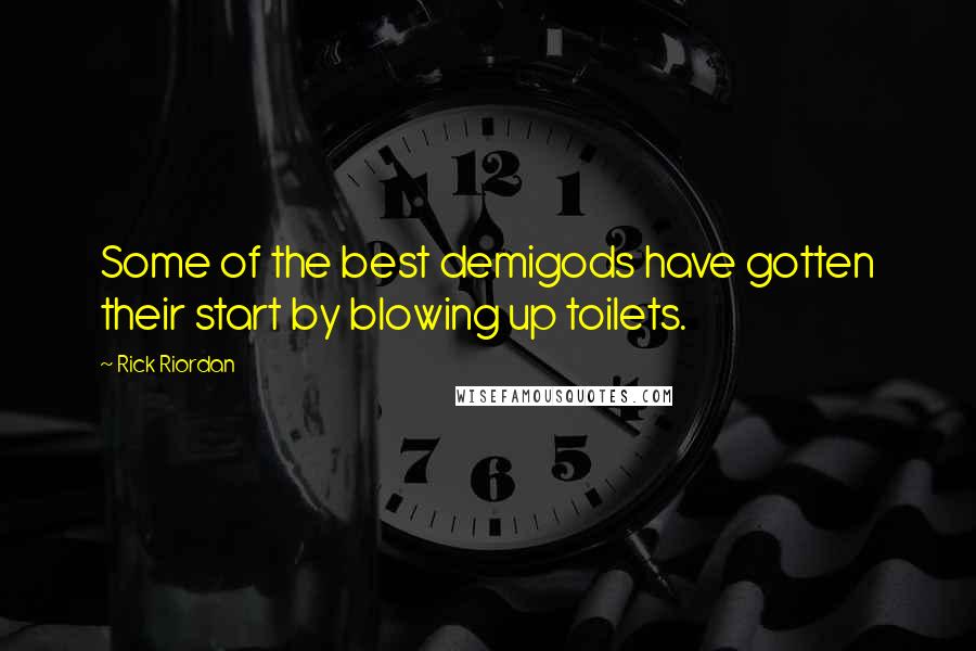 Rick Riordan Quotes: Some of the best demigods have gotten their start by blowing up toilets.