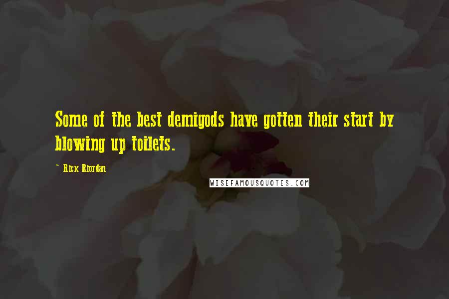 Rick Riordan Quotes: Some of the best demigods have gotten their start by blowing up toilets.