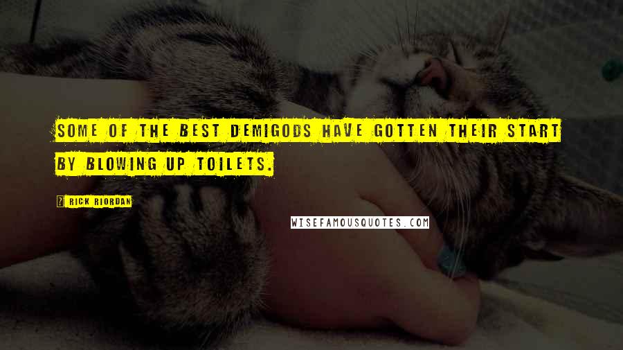 Rick Riordan Quotes: Some of the best demigods have gotten their start by blowing up toilets.