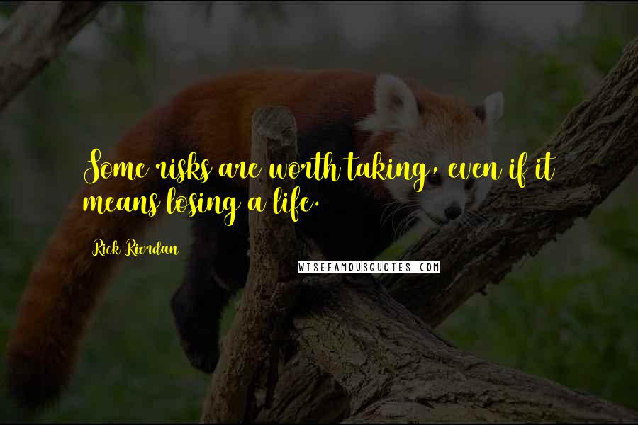 Rick Riordan Quotes: Some risks are worth taking, even if it means losing a life.