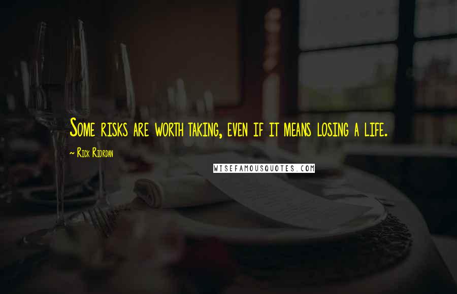 Rick Riordan Quotes: Some risks are worth taking, even if it means losing a life.