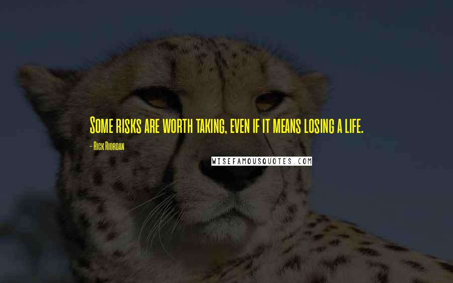 Rick Riordan Quotes: Some risks are worth taking, even if it means losing a life.