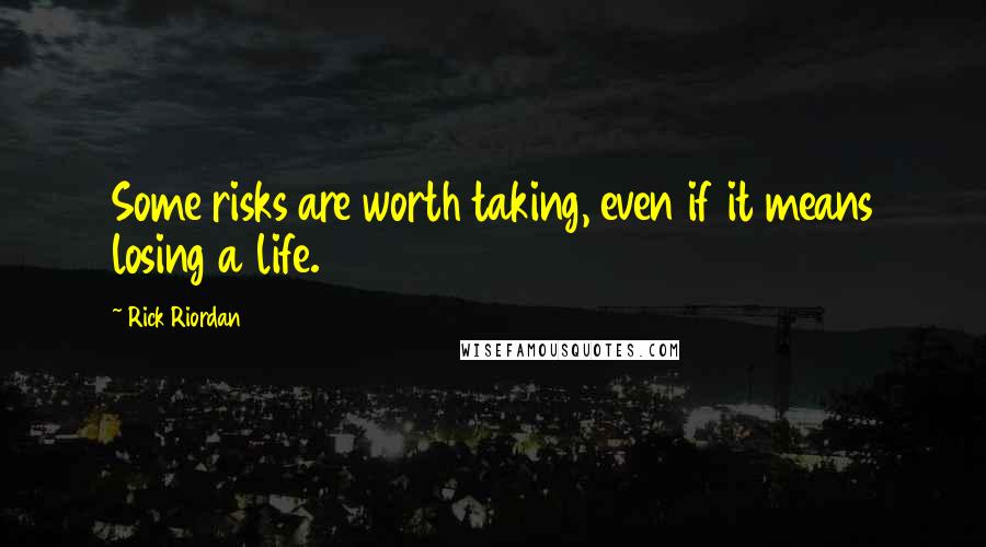 Rick Riordan Quotes: Some risks are worth taking, even if it means losing a life.