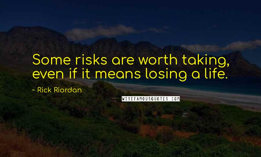 Rick Riordan Quotes: Some risks are worth taking, even if it means losing a life.