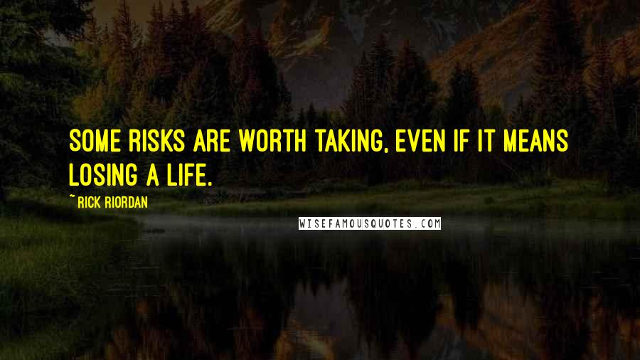 Rick Riordan Quotes: Some risks are worth taking, even if it means losing a life.