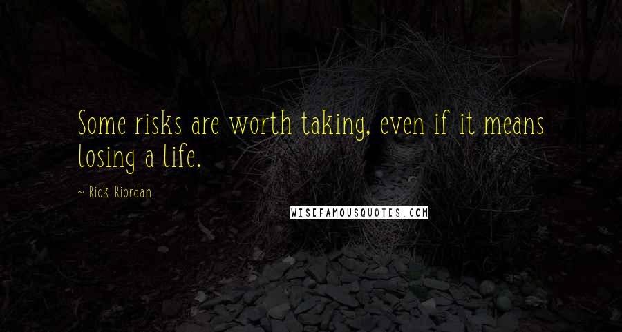 Rick Riordan Quotes: Some risks are worth taking, even if it means losing a life.