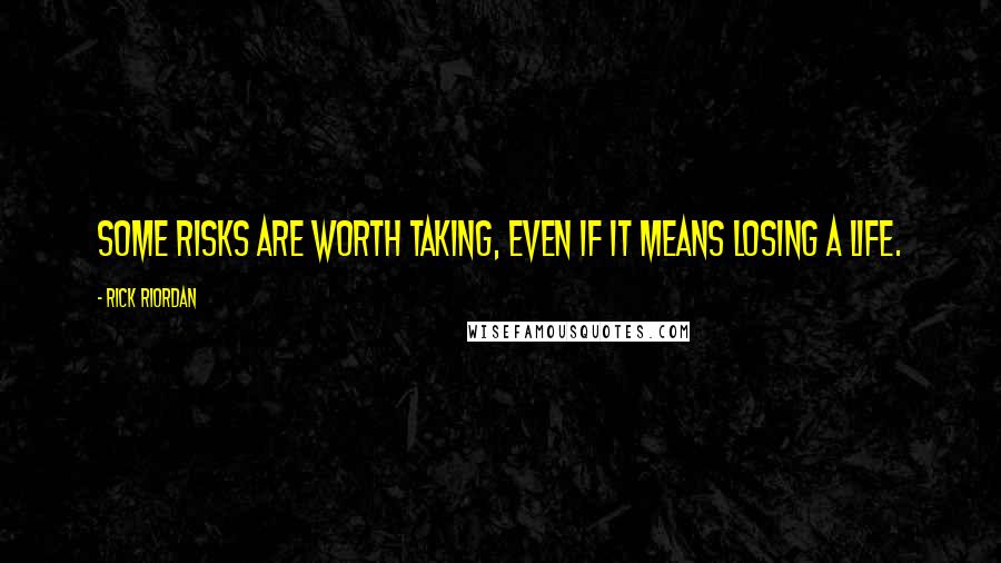 Rick Riordan Quotes: Some risks are worth taking, even if it means losing a life.