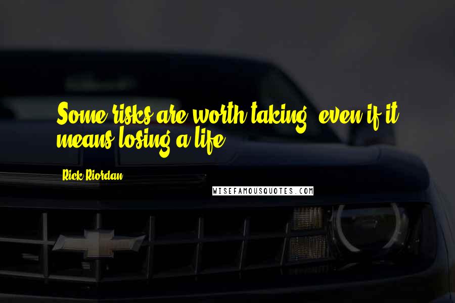 Rick Riordan Quotes: Some risks are worth taking, even if it means losing a life.