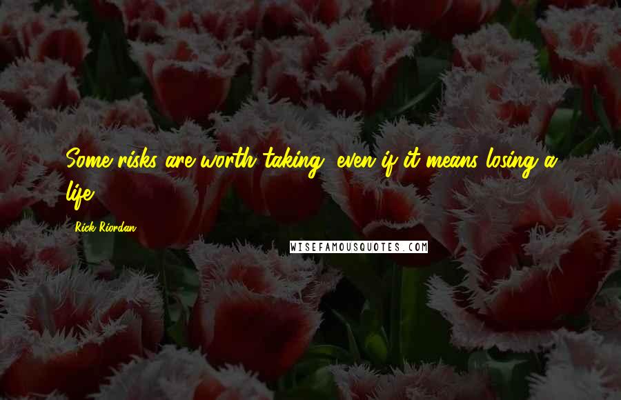 Rick Riordan Quotes: Some risks are worth taking, even if it means losing a life.