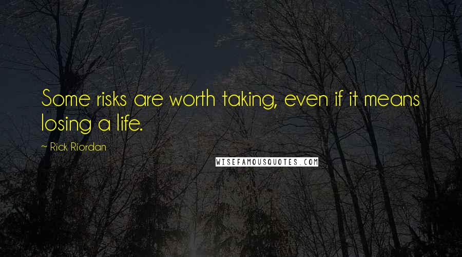 Rick Riordan Quotes: Some risks are worth taking, even if it means losing a life.