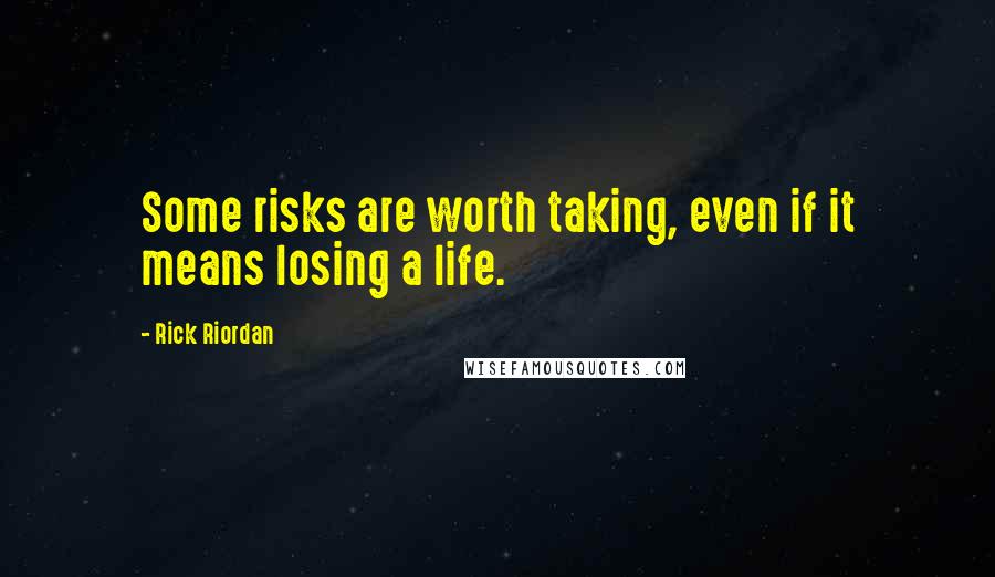 Rick Riordan Quotes: Some risks are worth taking, even if it means losing a life.