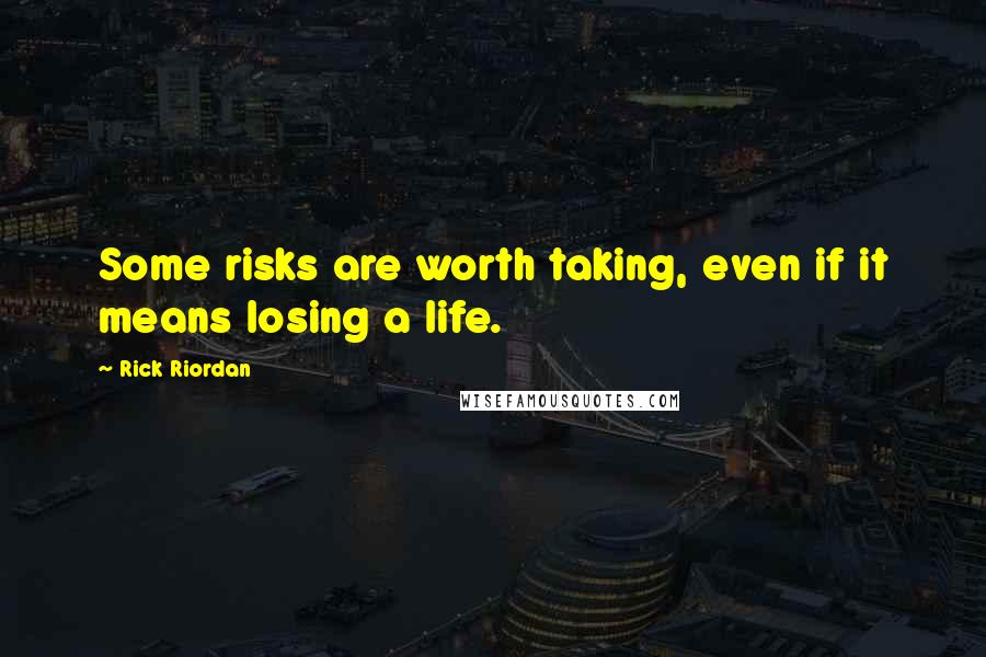 Rick Riordan Quotes: Some risks are worth taking, even if it means losing a life.