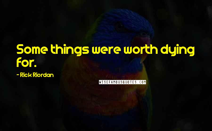 Rick Riordan Quotes: Some things were worth dying for.