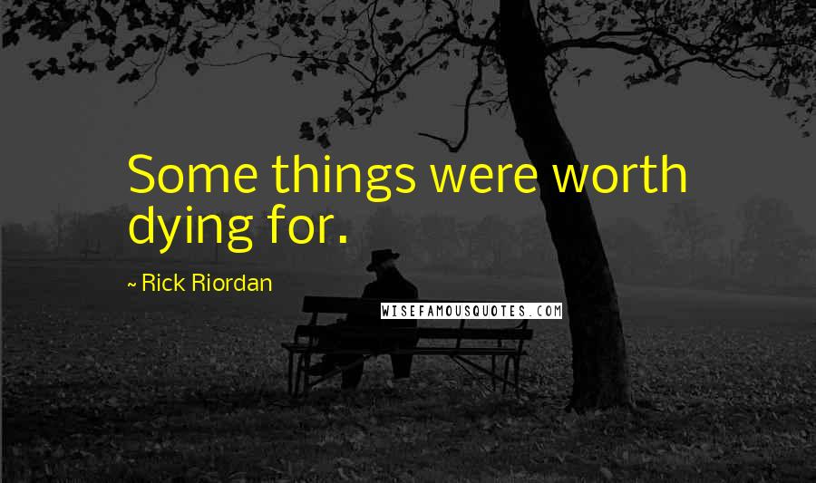 Rick Riordan Quotes: Some things were worth dying for.