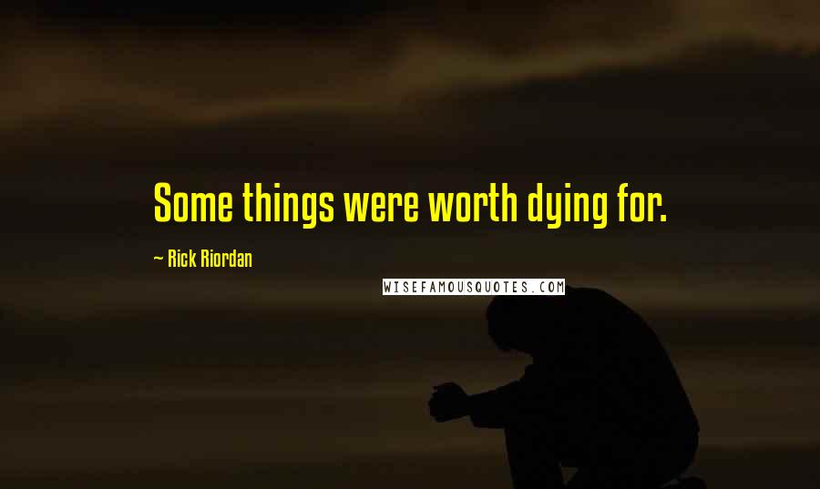 Rick Riordan Quotes: Some things were worth dying for.