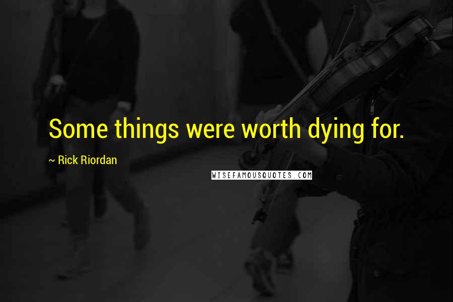 Rick Riordan Quotes: Some things were worth dying for.