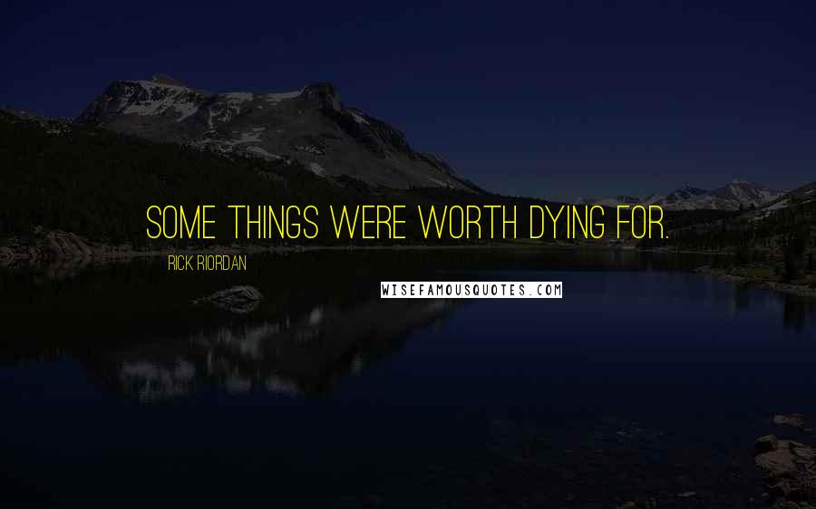 Rick Riordan Quotes: Some things were worth dying for.