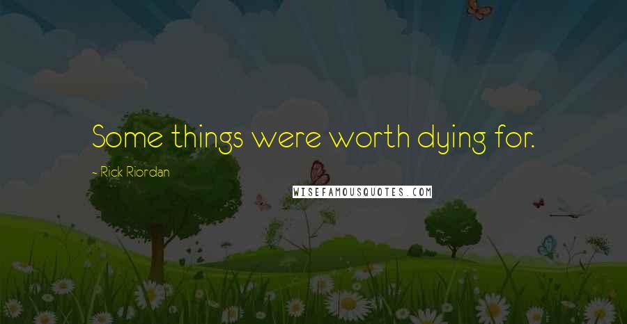 Rick Riordan Quotes: Some things were worth dying for.