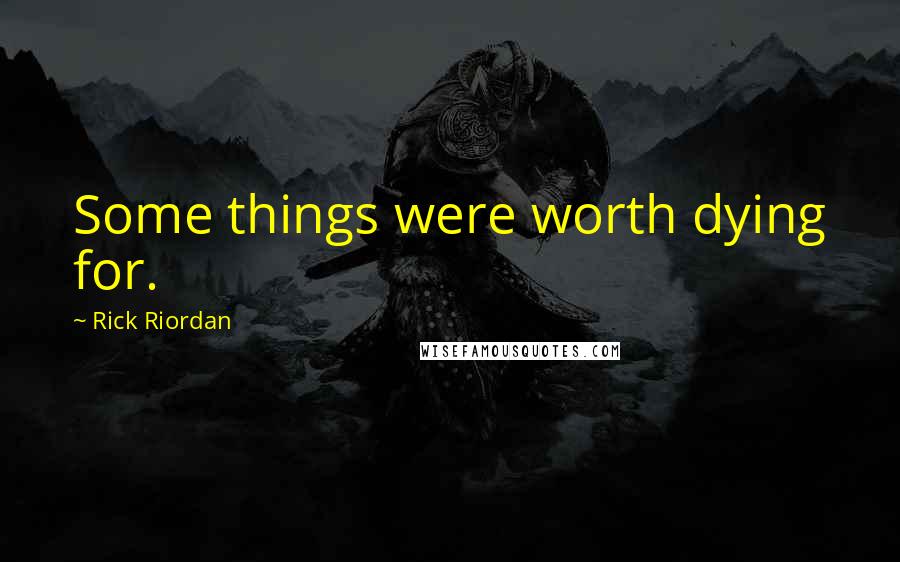 Rick Riordan Quotes: Some things were worth dying for.