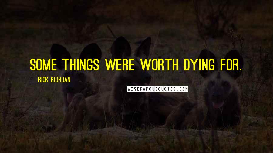 Rick Riordan Quotes: Some things were worth dying for.