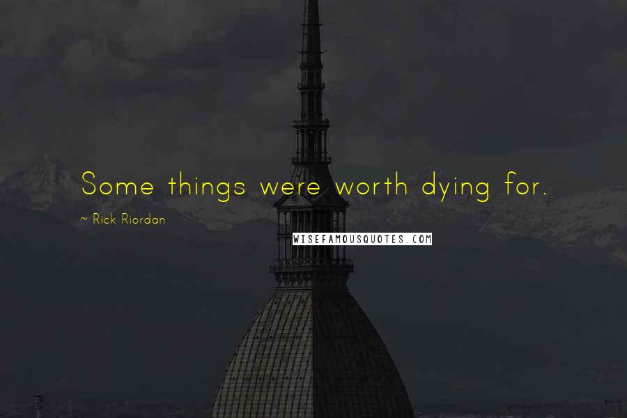 Rick Riordan Quotes: Some things were worth dying for.