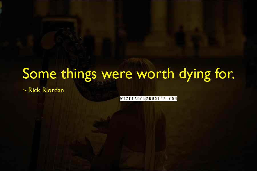 Rick Riordan Quotes: Some things were worth dying for.