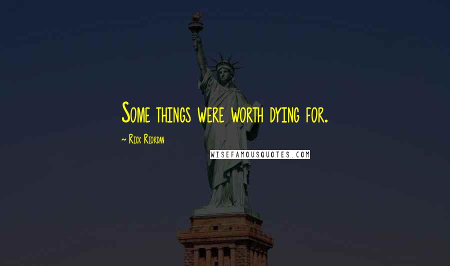 Rick Riordan Quotes: Some things were worth dying for.