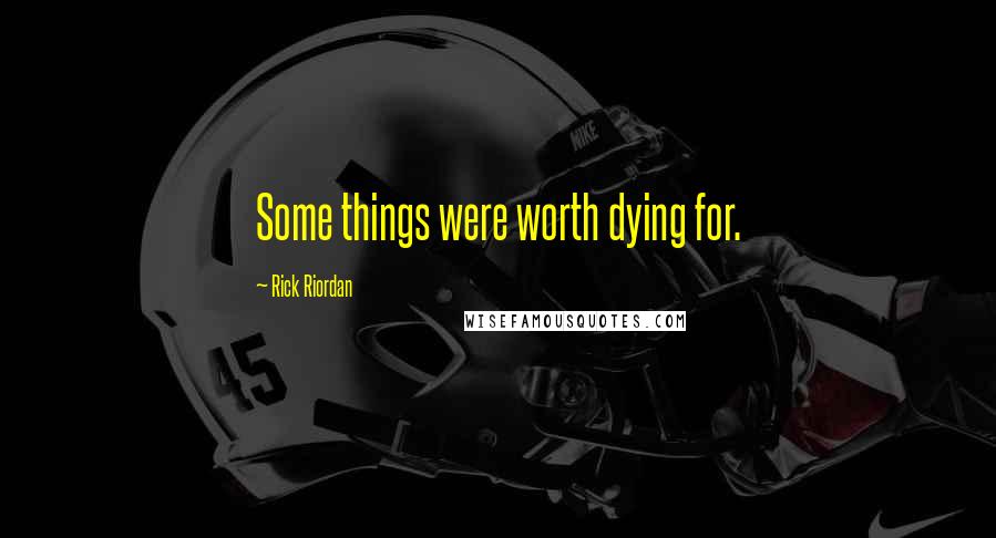 Rick Riordan Quotes: Some things were worth dying for.