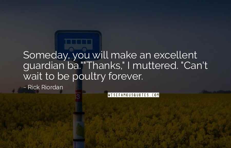 Rick Riordan Quotes: Someday, you will make an excellent guardian ba.""Thanks," I muttered. "Can't wait to be poultry forever.