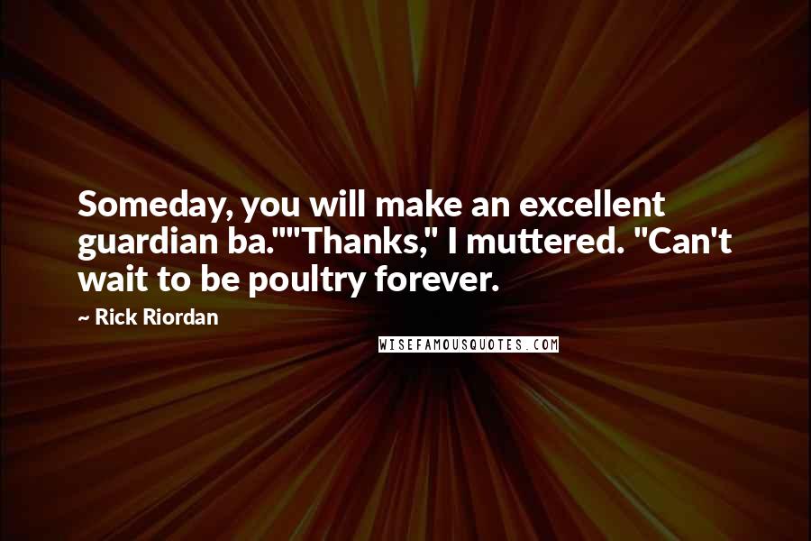 Rick Riordan Quotes: Someday, you will make an excellent guardian ba.""Thanks," I muttered. "Can't wait to be poultry forever.