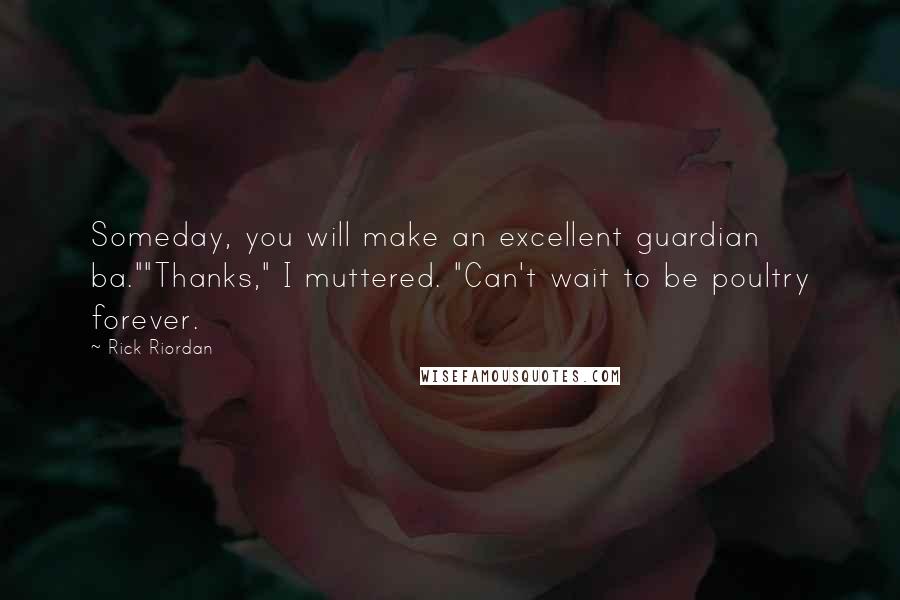 Rick Riordan Quotes: Someday, you will make an excellent guardian ba.""Thanks," I muttered. "Can't wait to be poultry forever.