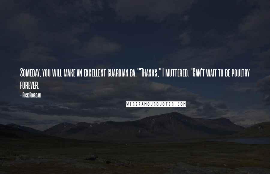 Rick Riordan Quotes: Someday, you will make an excellent guardian ba.""Thanks," I muttered. "Can't wait to be poultry forever.