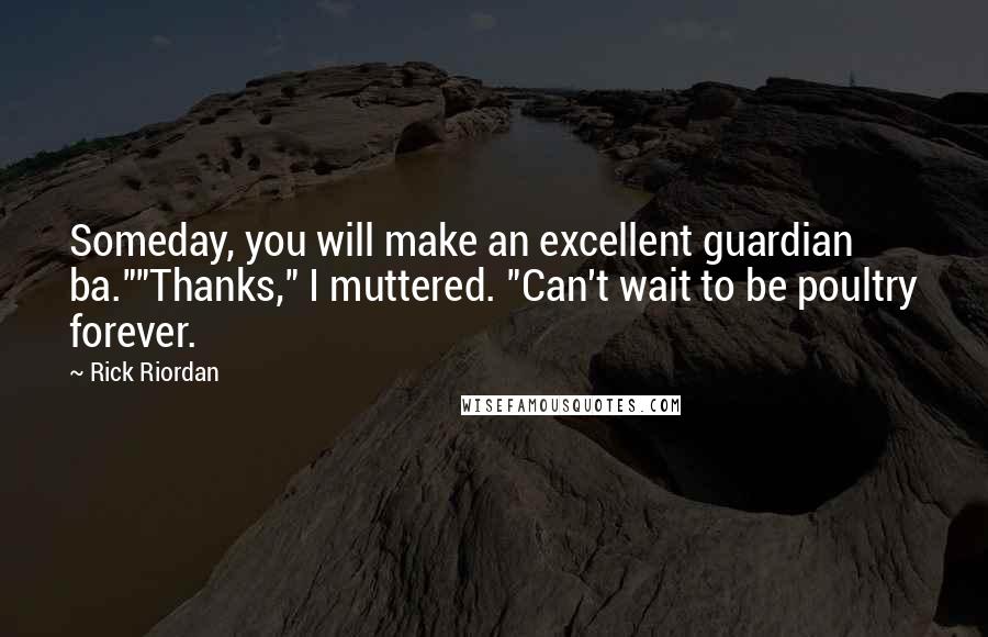 Rick Riordan Quotes: Someday, you will make an excellent guardian ba.""Thanks," I muttered. "Can't wait to be poultry forever.