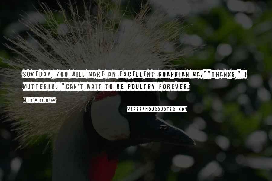 Rick Riordan Quotes: Someday, you will make an excellent guardian ba.""Thanks," I muttered. "Can't wait to be poultry forever.