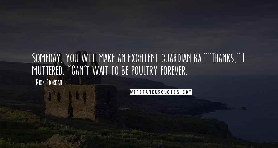 Rick Riordan Quotes: Someday, you will make an excellent guardian ba.""Thanks," I muttered. "Can't wait to be poultry forever.