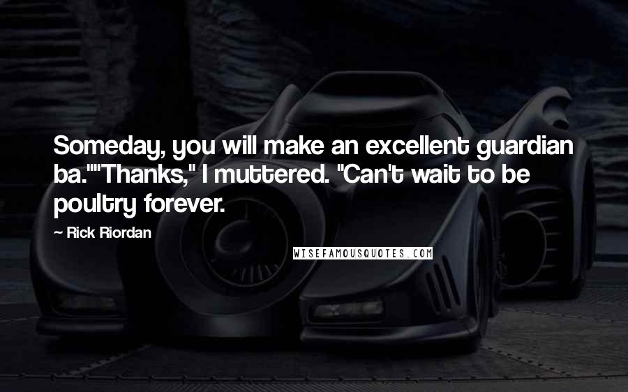 Rick Riordan Quotes: Someday, you will make an excellent guardian ba.""Thanks," I muttered. "Can't wait to be poultry forever.