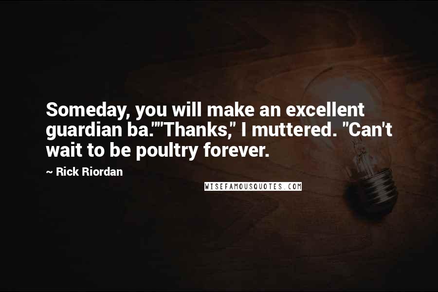 Rick Riordan Quotes: Someday, you will make an excellent guardian ba.""Thanks," I muttered. "Can't wait to be poultry forever.