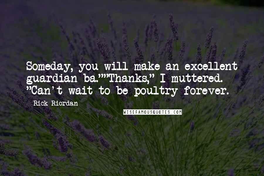 Rick Riordan Quotes: Someday, you will make an excellent guardian ba.""Thanks," I muttered. "Can't wait to be poultry forever.